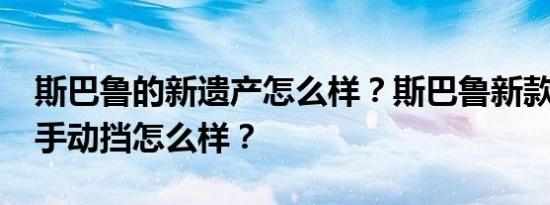 斯巴鲁的新遗产怎么样？斯巴鲁新款Legacy手动挡怎么样？