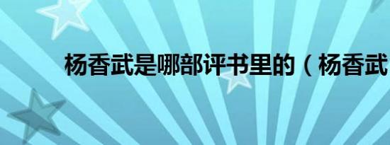 杨香武是哪部评书里的（杨香武）