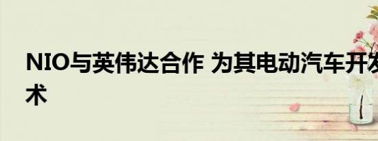 NIO与英伟达合作 为其电动汽车开发自主技术