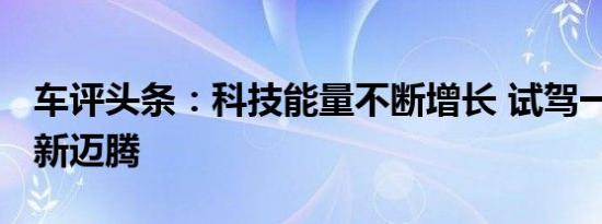 车评头条：科技能量不断增长 试驾一汽-大众新迈腾
