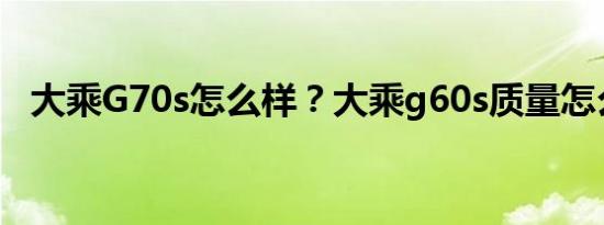 大乘G70s怎么样？大乘g60s质量怎么样？