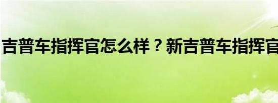吉普车指挥官怎么样？新吉普车指挥官的报价
