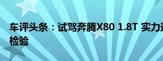 车评头条：试驾奔腾X80 1.8T 实力还需市场检验