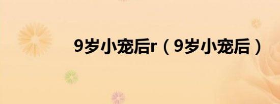 9岁小宠后r（9岁小宠后）