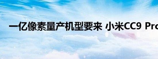 一亿像素量产机型要来 小米CC9 Pro曝光
