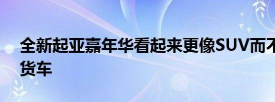 全新起亚嘉年华看起来更像SUV而不是小型货车