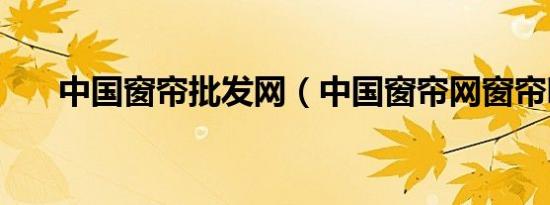 中国窗帘批发网（中国窗帘网窗帘吧）