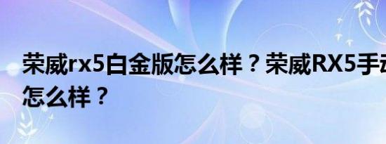 荣威rx5白金版怎么样？荣威RX5手动白金版怎么样？