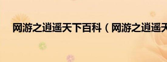 网游之逍遥天下百科（网游之逍遥天下）