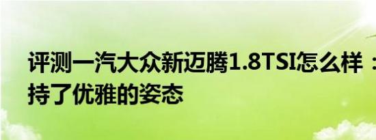 评测一汽大众新迈腾1.8TSI怎么样：车身保持了优雅的姿态