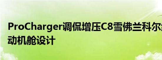 ProCharger调侃增压C8雪佛兰科尔维特的发动机舱设计