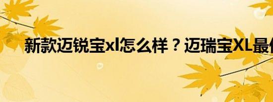 新款迈锐宝xl怎么样？迈瑞宝XL最低价