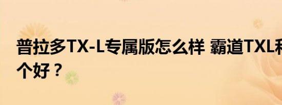 普拉多TX-L专属版怎么样 霸道TXL和GXR哪个好？