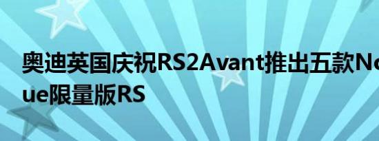 奥迪英国庆祝RS2Avant推出五款NogaroBlue限量版RS