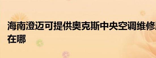 海南澄迈可提供奥克斯中央空调维修服务地址在哪