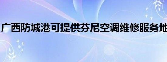 广西防城港可提供芬尼空调维修服务地址在哪