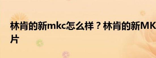林肯的新mkc怎么样？林肯的新MKC语录图片