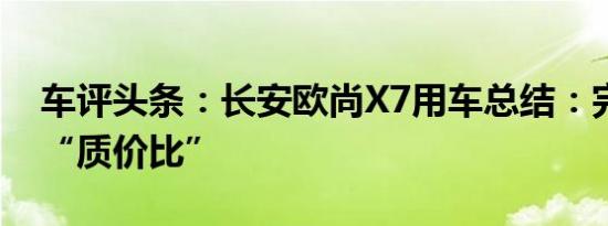 车评头条：长安欧尚X7用车总结：完美诠释“质价比”