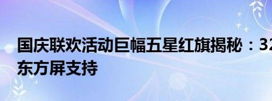 国庆联欢活动巨幅五星红旗揭秘：3290块京东方屏支持