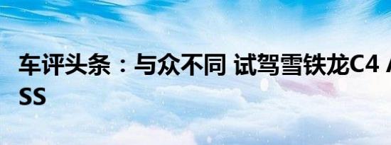 车评头条：与众不同 试驾雪铁龙C4 AIRCROSS