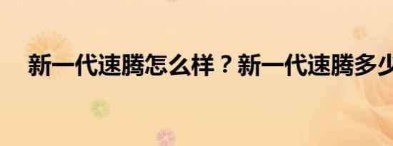 新一代速腾怎么样？新一代速腾多少钱？