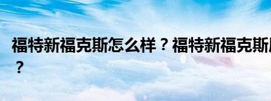 福特新福克斯怎么样？福特新福克斯质量好吗？