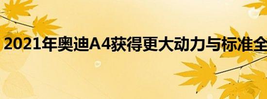 2021年奥迪A4获得更大动力与标准全轮驱动
