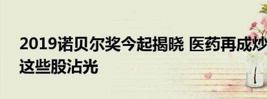 2019诺贝尔奖今起揭晓 医药再成炒作热点?这些股沾光