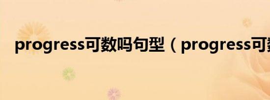 progress可数吗句型（progress可数吗）