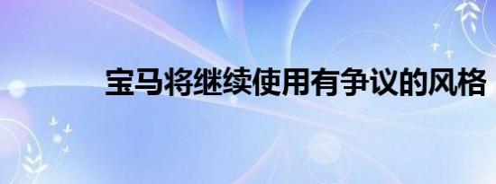 宝马将继续使用有争议的风格