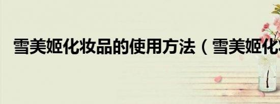 雪美姬化妆品的使用方法（雪美姬化妆品）