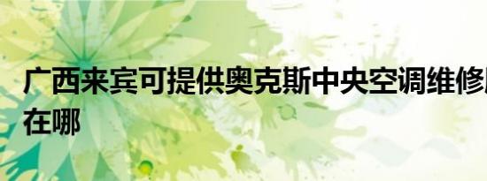 广西来宾可提供奥克斯中央空调维修服务地址在哪