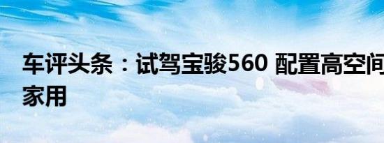 车评头条：试驾宝骏560 配置高空间大/适合家用