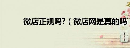 微店正规吗?（微店网是真的吗）