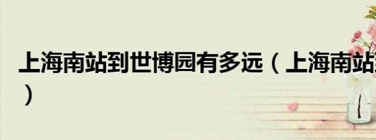 上海南站到世博园有多远（上海南站到世博园）