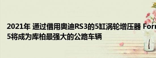 2021年 通过借用奥迪RS3的5缸涡轮增压器 FormentorVZ5将成为库柏最强大的公路车辆