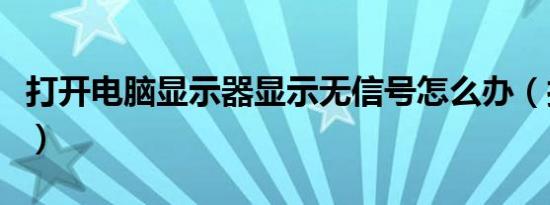 打开电脑显示器显示无信号怎么办（打开电脑）