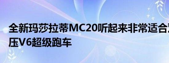 全新玛莎拉蒂MC20听起来非常适合双涡轮增压V6超级跑车
