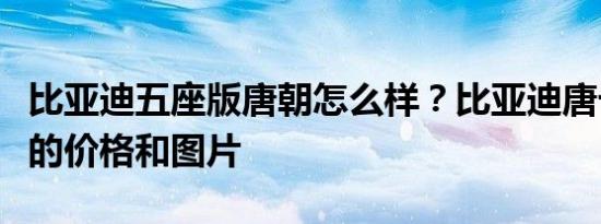 比亚迪五座版唐朝怎么样？比亚迪唐七座椅版的价格和图片