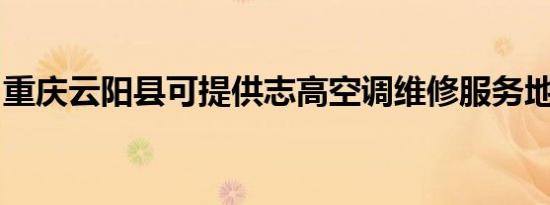 重庆云阳县可提供志高空调维修服务地址在哪