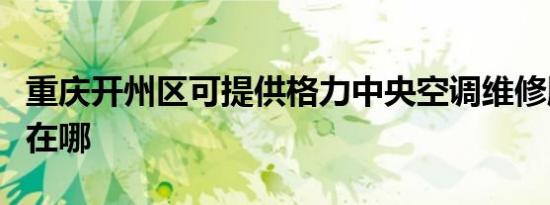 重庆开州区可提供格力中央空调维修服务地址在哪