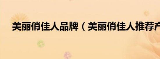 美丽俏佳人品牌（美丽俏佳人推荐产品）