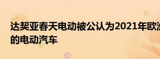达契亚春天电动被公认为2021年欧洲最实惠的电动汽车
