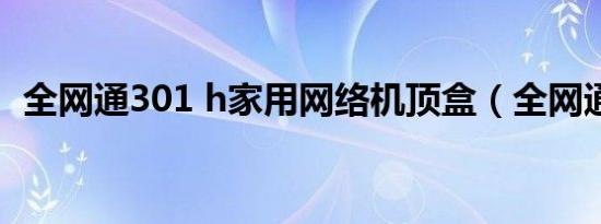 全网通301 h家用网络机顶盒（全网通3 0）