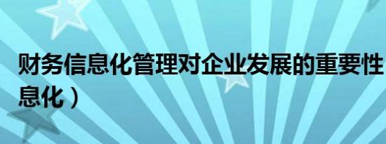 财务信息化管理对企业发展的重要性（财务信息化）