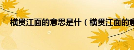 横贯江面的意思是什（横贯江面的意思）