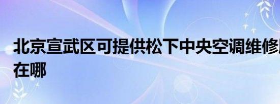 北京宣武区可提供松下中央空调维修服务地址在哪
