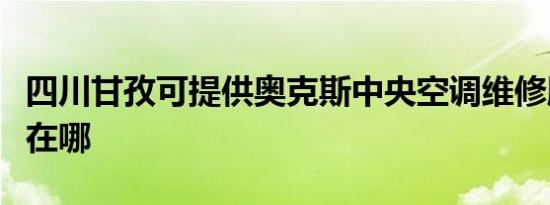 四川甘孜可提供奥克斯中央空调维修服务地址在哪