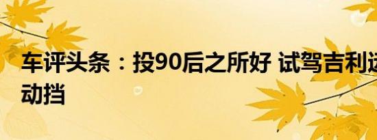 车评头条：投90后之所好 试驾吉利远景X1自动挡