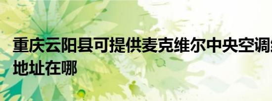重庆云阳县可提供麦克维尔中央空调维修服务地址在哪